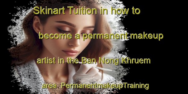 Skinart Tuition in how to become a permanent makeup artist in the Ban Nong Khruem area | PermanentmakeupTraining | PermanentmakeupClasses | SkinartTraining-Thailand