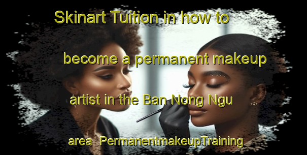 Skinart Tuition in how to become a permanent makeup artist in the Ban Nong Ngu area | PermanentmakeupTraining | PermanentmakeupClasses | SkinartTraining-Thailand