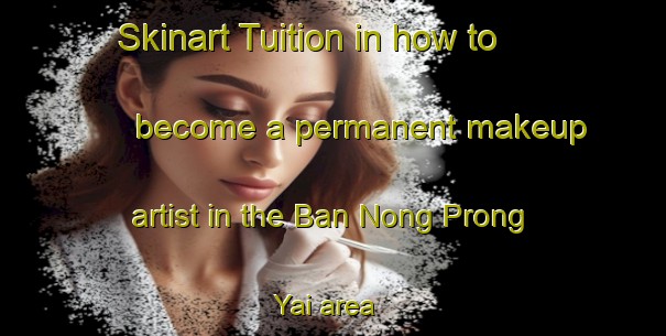 Skinart Tuition in how to become a permanent makeup artist in the Ban Nong Prong Yai area | PermanentmakeupTraining | PermanentmakeupClasses | SkinartTraining-Thailand