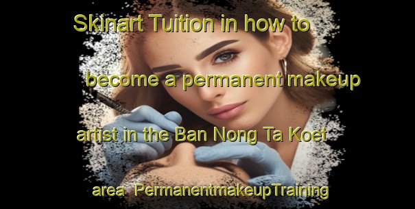 Skinart Tuition in how to become a permanent makeup artist in the Ban Nong Ta Koet area | PermanentmakeupTraining | PermanentmakeupClasses | SkinartTraining-Thailand