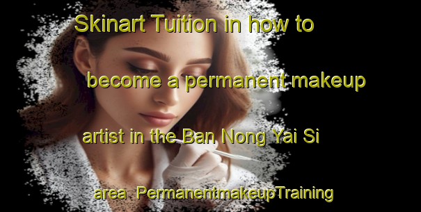 Skinart Tuition in how to become a permanent makeup artist in the Ban Nong Yai Si area | PermanentmakeupTraining | PermanentmakeupClasses | SkinartTraining-Thailand