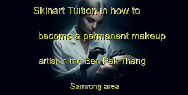 Skinart Tuition in how to become a permanent makeup artist in the Ban Pak Thang Samrong area | PermanentmakeupTraining | PermanentmakeupClasses | SkinartTraining-Thailand