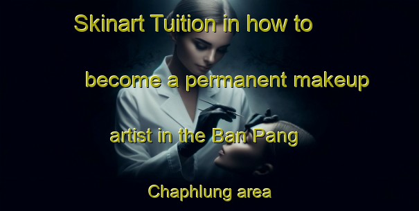 Skinart Tuition in how to become a permanent makeup artist in the Ban Pang Chaphlung area | PermanentmakeupTraining | PermanentmakeupClasses | SkinartTraining-Thailand