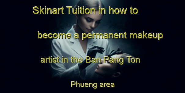 Skinart Tuition in how to become a permanent makeup artist in the Ban Pang Ton Phueng area | PermanentmakeupTraining | PermanentmakeupClasses | SkinartTraining-Thailand