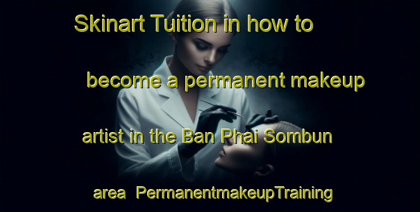 Skinart Tuition in how to become a permanent makeup artist in the Ban Phai Sombun area | PermanentmakeupTraining | PermanentmakeupClasses | SkinartTraining-Thailand