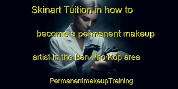 Skinart Tuition in how to become a permanent makeup artist in the Ban Pho Kop area | PermanentmakeupTraining | PermanentmakeupClasses | SkinartTraining-Thailand