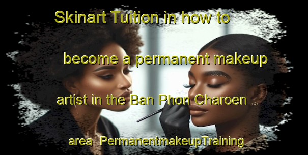 Skinart Tuition in how to become a permanent makeup artist in the Ban Phon Charoen area | PermanentmakeupTraining | PermanentmakeupClasses | SkinartTraining-Thailand