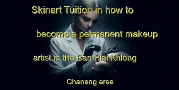 Skinart Tuition in how to become a permanent makeup artist in the Ban Plai Khlong Chanang area | PermanentmakeupTraining | PermanentmakeupClasses | SkinartTraining-Thailand