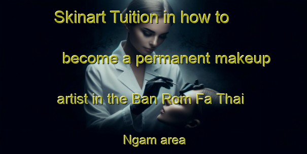 Skinart Tuition in how to become a permanent makeup artist in the Ban Rom Fa Thai Ngam area | PermanentmakeupTraining | PermanentmakeupClasses | SkinartTraining-Thailand