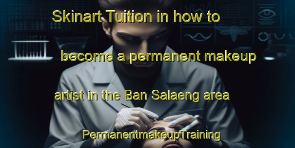 Skinart Tuition in how to become a permanent makeup artist in the Ban Salaeng area | PermanentmakeupTraining | PermanentmakeupClasses | SkinartTraining-Thailand