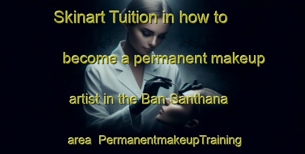 Skinart Tuition in how to become a permanent makeup artist in the Ban Santhana area | PermanentmakeupTraining | PermanentmakeupClasses | SkinartTraining-Thailand