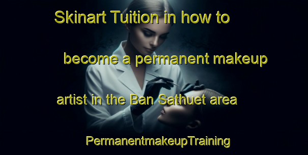 Skinart Tuition in how to become a permanent makeup artist in the Ban Sathuet area | PermanentmakeupTraining | PermanentmakeupClasses | SkinartTraining-Thailand