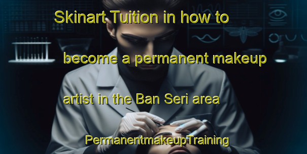 Skinart Tuition in how to become a permanent makeup artist in the Ban Seri area | PermanentmakeupTraining | PermanentmakeupClasses | SkinartTraining-Thailand