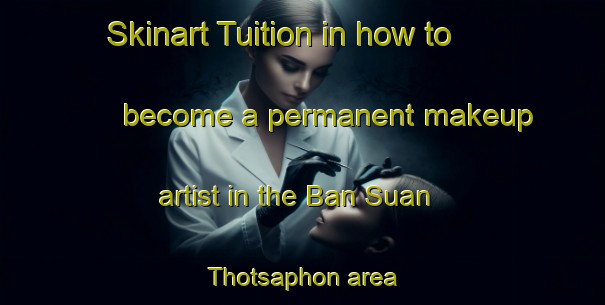 Skinart Tuition in how to become a permanent makeup artist in the Ban Suan Thotsaphon area | PermanentmakeupTraining | PermanentmakeupClasses | SkinartTraining-Thailand