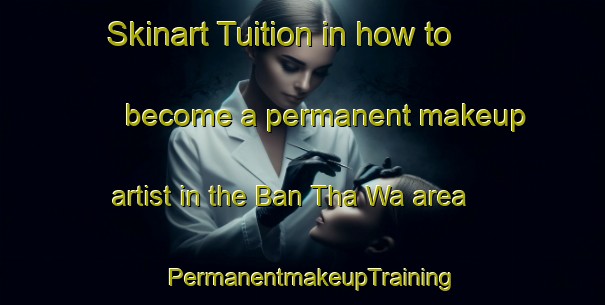 Skinart Tuition in how to become a permanent makeup artist in the Ban Tha Wa area | PermanentmakeupTraining | PermanentmakeupClasses | SkinartTraining-Thailand
