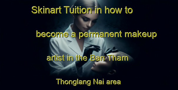 Skinart Tuition in how to become a permanent makeup artist in the Ban Tham Thonglang Nai area | PermanentmakeupTraining | PermanentmakeupClasses | SkinartTraining-Thailand