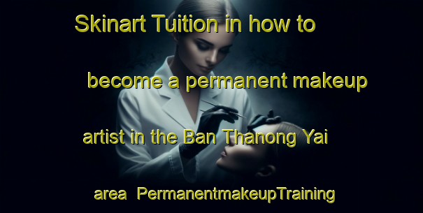 Skinart Tuition in how to become a permanent makeup artist in the Ban Thanong Yai area | PermanentmakeupTraining | PermanentmakeupClasses | SkinartTraining-Thailand