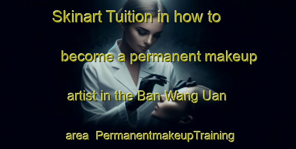 Skinart Tuition in how to become a permanent makeup artist in the Ban Wang Uan area | PermanentmakeupTraining | PermanentmakeupClasses | SkinartTraining-Thailand