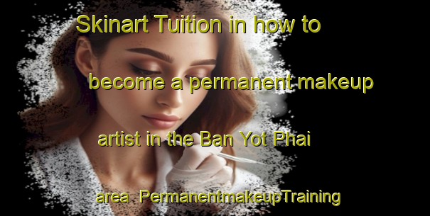 Skinart Tuition in how to become a permanent makeup artist in the Ban Yot Phai area | PermanentmakeupTraining | PermanentmakeupClasses | SkinartTraining-Thailand