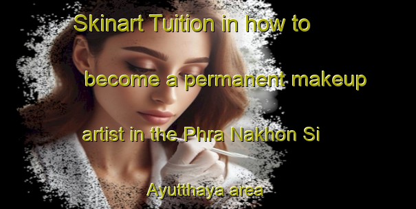 Skinart Tuition in how to become a permanent makeup artist in the Phra Nakhon Si Ayutthaya area | PermanentmakeupTraining | PermanentmakeupClasses | SkinartTraining-Thailand