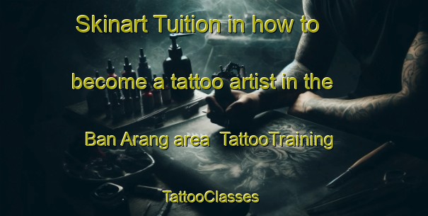 Skinart Tuition in how to become a tattoo artist in the Ban Arang area | TattooTraining | TattooClasses | SkinartTraining-Thailand