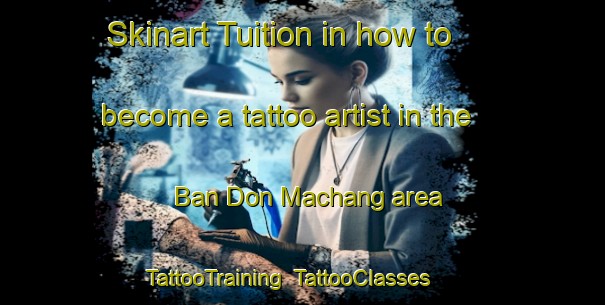 Skinart Tuition in how to become a tattoo artist in the Ban Don Machang area | TattooTraining | TattooClasses | SkinartTraining-Thailand
