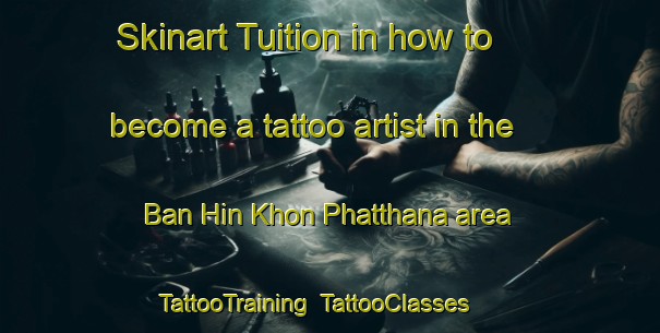 Skinart Tuition in how to become a tattoo artist in the Ban Hin Khon Phatthana area | TattooTraining | TattooClasses | SkinartTraining-Thailand