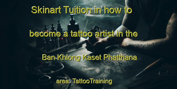 Skinart Tuition in how to become a tattoo artist in the Ban Khlong Kaset Phatthana area | TattooTraining | TattooClasses | SkinartTraining-Thailand