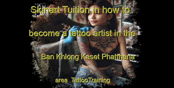 Skinart Tuition in how to become a tattoo artist in the Ban Khlong Kaset Phatthana area | TattooTraining | TattooClasses | SkinartTraining-Thailand