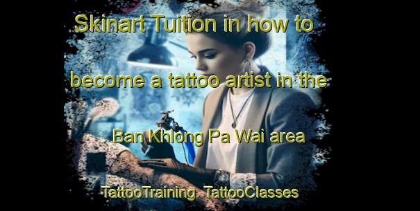 Skinart Tuition in how to become a tattoo artist in the Ban Khlong Pa Wai area | TattooTraining | TattooClasses | SkinartTraining-Thailand