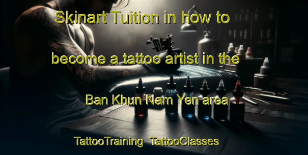 Skinart Tuition in how to become a tattoo artist in the Ban Khun Nam Yen area | TattooTraining | TattooClasses | SkinartTraining-Thailand