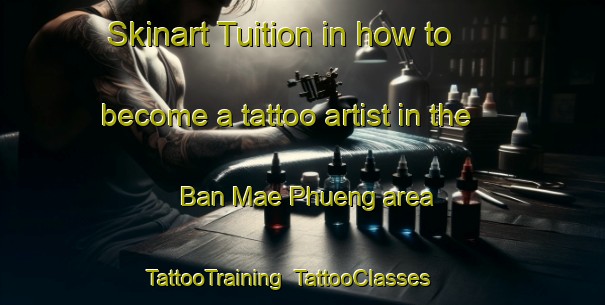 Skinart Tuition in how to become a tattoo artist in the Ban Mae Phueng area | TattooTraining | TattooClasses | SkinartTraining-Thailand