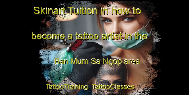 Skinart Tuition in how to become a tattoo artist in the Ban Mum Sa Ngop area | TattooTraining | TattooClasses | SkinartTraining-Thailand
