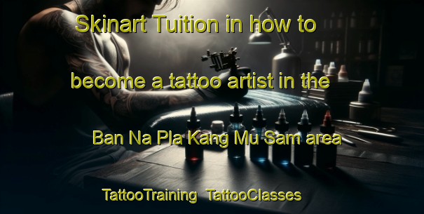 Skinart Tuition in how to become a tattoo artist in the Ban Na Pla Kang Mu Sam area | TattooTraining | TattooClasses | SkinartTraining-Thailand