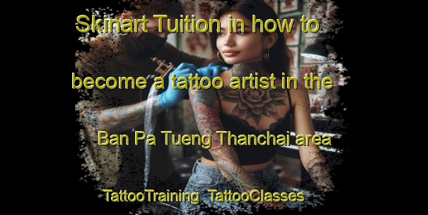 Skinart Tuition in how to become a tattoo artist in the Ban Pa Tueng Thanchai area | TattooTraining | TattooClasses | SkinartTraining-Thailand
