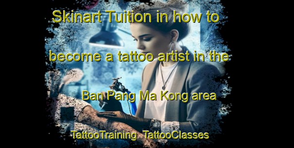 Skinart Tuition in how to become a tattoo artist in the Ban Pang Ma Kong area | TattooTraining | TattooClasses | SkinartTraining-Thailand