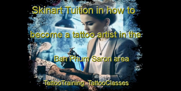 Skinart Tuition in how to become a tattoo artist in the Ban Phum Saron area | TattooTraining | TattooClasses | SkinartTraining-Thailand