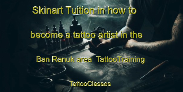 Skinart Tuition in how to become a tattoo artist in the Ban Ranuk area | TattooTraining | TattooClasses | SkinartTraining-Thailand