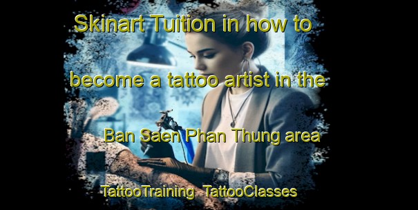 Skinart Tuition in how to become a tattoo artist in the Ban Saen Phan Thung area | TattooTraining | TattooClasses | SkinartTraining-Thailand