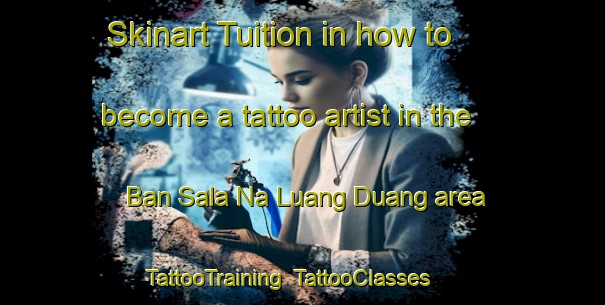 Skinart Tuition in how to become a tattoo artist in the Ban Sala Na Luang Duang area | TattooTraining | TattooClasses | SkinartTraining-Thailand
