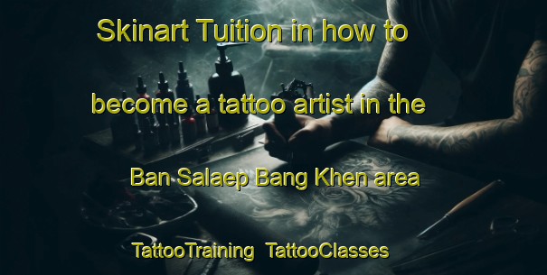 Skinart Tuition in how to become a tattoo artist in the Ban Salaep Bang Khen area | TattooTraining | TattooClasses | SkinartTraining-Thailand