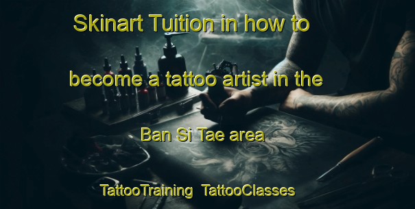 Skinart Tuition in how to become a tattoo artist in the Ban Si Tae area | TattooTraining | TattooClasses | SkinartTraining-Thailand