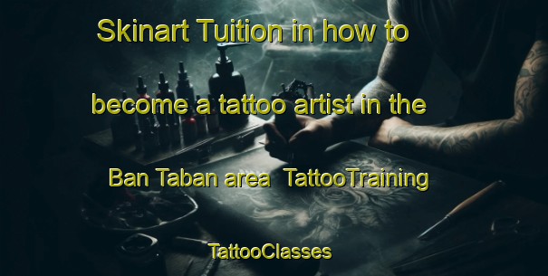 Skinart Tuition in how to become a tattoo artist in the Ban Taban area | TattooTraining | TattooClasses | SkinartTraining-Thailand