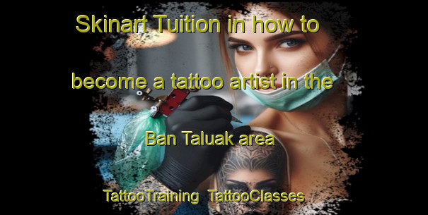 Skinart Tuition in how to become a tattoo artist in the Ban Taluak area | TattooTraining | TattooClasses | SkinartTraining-Thailand
