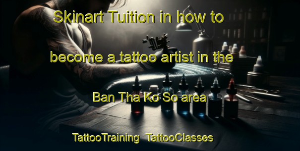 Skinart Tuition in how to become a tattoo artist in the Ban Tha Ko So area | TattooTraining | TattooClasses | SkinartTraining-Thailand