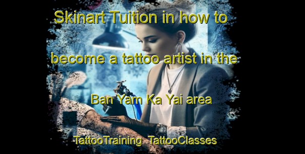Skinart Tuition in how to become a tattoo artist in the Ban Yam Ka Yai area | TattooTraining | TattooClasses | SkinartTraining-Thailand