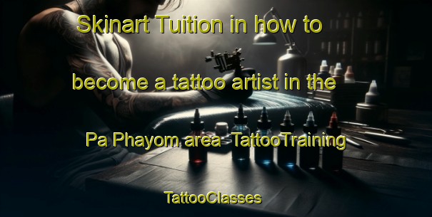 Skinart Tuition in how to become a tattoo artist in the Pa Phayom area | TattooTraining | TattooClasses | SkinartTraining-Thailand