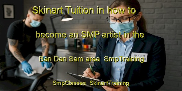 Skinart Tuition in how to become an SMP artist in the Ban Dan Sam area | SmpTraining | SmpClasses | SkinartTraining-Thailand