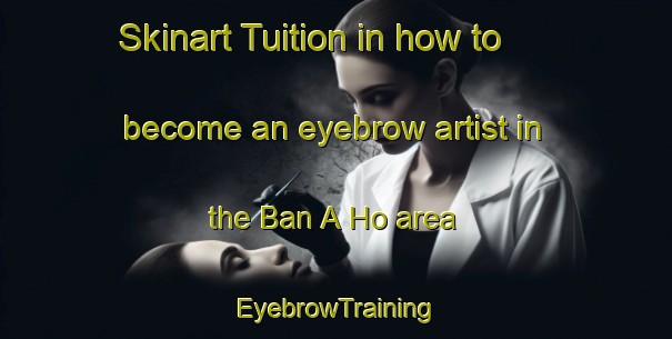 Skinart Tuition in how to become an eyebrow artist in the Ban A Ho area | EyebrowTraining | EyebrowClasses | SkinartTraining-Thailand