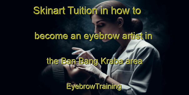Skinart Tuition in how to become an eyebrow artist in the Ban Bang Kraba area | EyebrowTraining | EyebrowClasses | SkinartTraining-Thailand